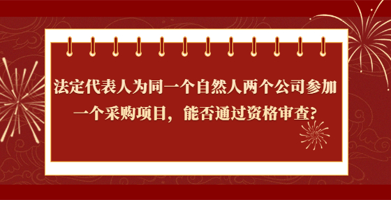 法定代表人為同一個自然人兩個公司參加一個采購項目，能否通過資格審查?