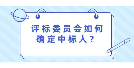 評(píng)標(biāo)委員會(huì)如何確定中標(biāo)人？