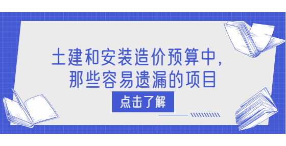 土建和安裝造價(jià)預(yù)算中，那些容易遺漏的項(xiàng)目