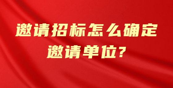 邀請(qǐng)招標(biāo)怎么確定邀請(qǐng)單位?