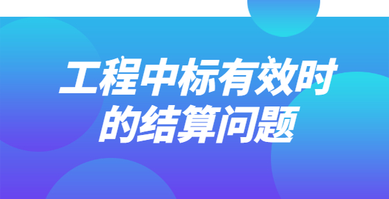 工程中標(biāo)有效時(shí)的結(jié)算問題