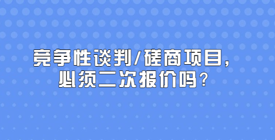 競爭性談判/磋商項(xiàng)目，必須二次報(bào)價(jià)嗎？