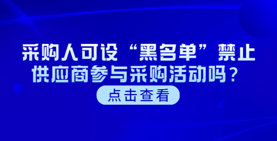 采購(gòu)人可設(shè)“黑名單”禁止供應(yīng)商參與采購(gòu)活動(dòng)嗎？