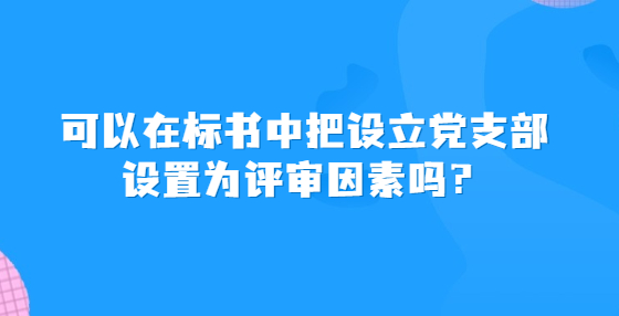 可以在標(biāo)書中把設(shè)立黨支部設(shè)置為評審因素嗎？