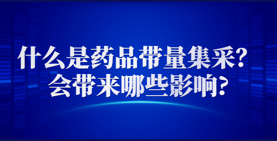 什么是藥品帶量集采？會(huì)帶來(lái)哪些影響?