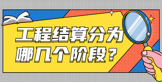 工程結(jié)算分為哪幾個階段？