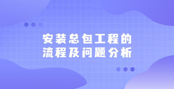 安裝總包工程的流程及問題分析