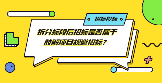 拆分標(biāo)段后招標(biāo)是否屬于肢解項(xiàng)目規(guī)避招標(biāo)？