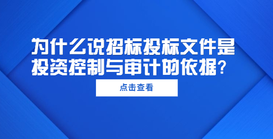 為什么說招標(biāo)投標(biāo)文件是投資控制與審計的依據(jù)？