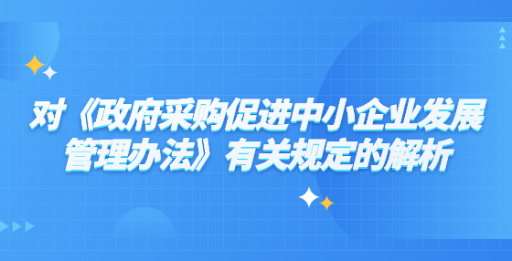 對(duì)《政府采購(gòu)促進(jìn)中小企業(yè)發(fā)展管理辦法》有關(guān)規(guī)定的解析