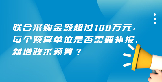 聯(lián)合采購金額超過100萬元，每個(gè)預(yù)算單位是否需要補(bǔ)報(bào)、新增政采預(yù)算？