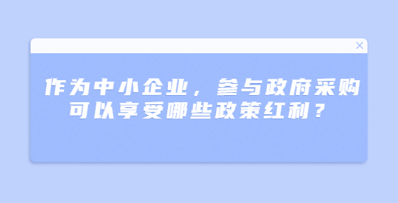 作為中小企業(yè)，參與政府采購可以享受哪些政策紅利？