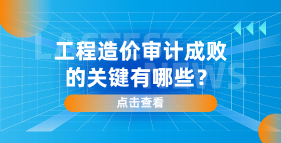 工程造價(jià)審計(jì)成敗的關(guān)鍵有哪些？