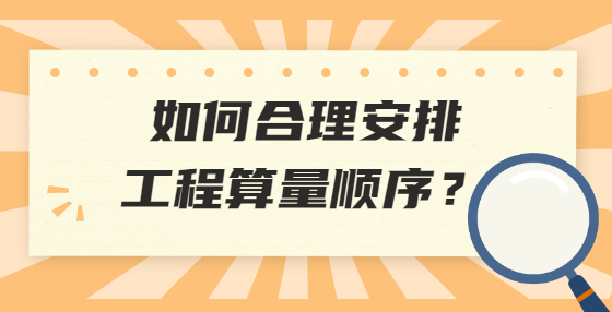 如何合理安排工程算量順序？