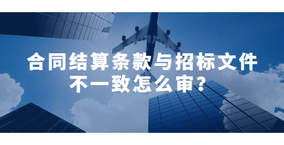 合同結(jié)算條款與招標(biāo)文件不一致怎么審？