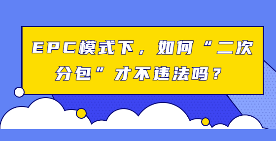 EPC模式下，如何“二次分包”才不違法嗎？