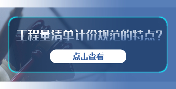 工程量清單計價規(guī)范的特點(diǎn)？