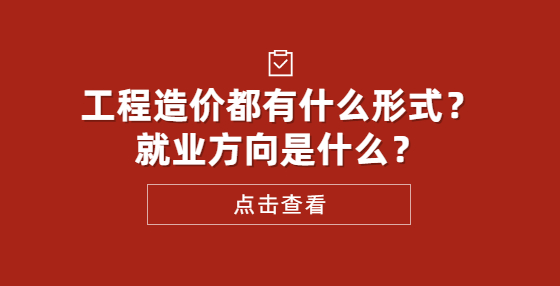 工程造價(jià)都有什么形式？就業(yè)方向是什么？