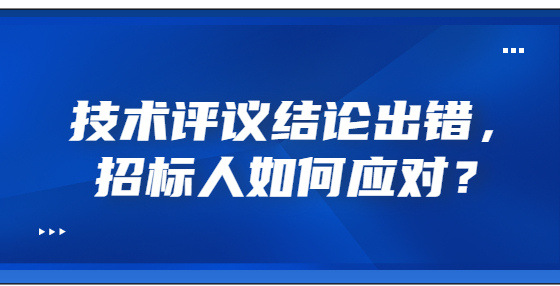 技術(shù)評(píng)議結(jié)論出錯(cuò)，招標(biāo)人如何應(yīng)對(duì)？