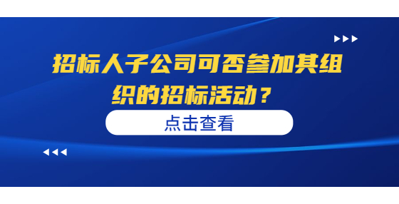 招標(biāo)人子公司可否參加其組織的招標(biāo)活動(dòng)？