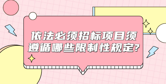 依法必須招標項目須遵循哪些限制性規(guī)定?