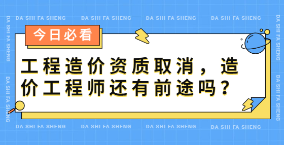 工程造價(jià)資質(zhì)取消，造價(jià)工程師還有前途嗎？