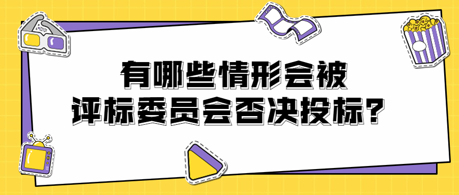 有哪些情形會(huì)被評(píng)標(biāo)委員會(huì)否決投標(biāo)？