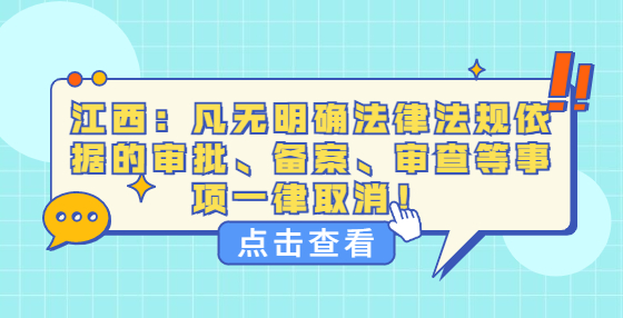 江西：凡無明確法律法規(guī)依據(jù)的審批、備案、審查等事項一律取消！