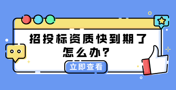 招投標(biāo)資質(zhì)快到期了怎么辦？