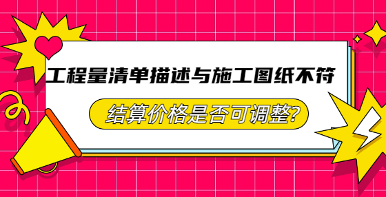 工程量清單描述與施工圖紙不符，結(jié)算價格是否可調(diào)整?