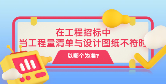 在工程招標(biāo)中，當(dāng)工程量清單與設(shè)計圖紙不符時以哪個為準(zhǔn)?