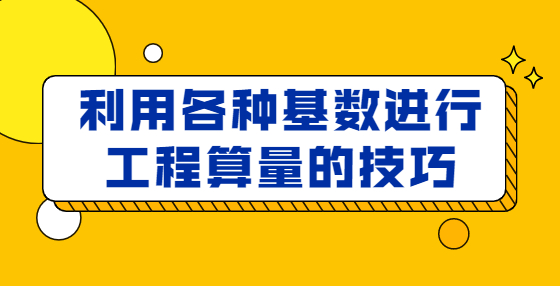 利用各種基數(shù)進(jìn)行工程算量的技巧