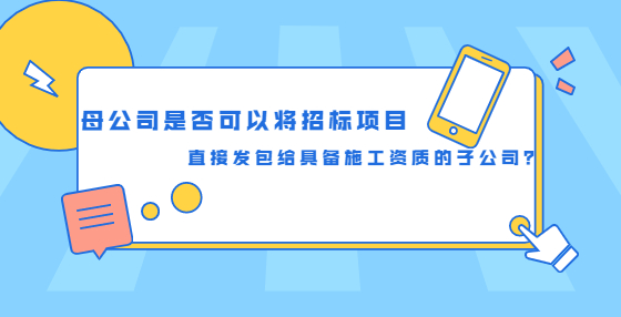 母公司是否可以將招標項目直接發(fā)包給具備施工資質的子公司？