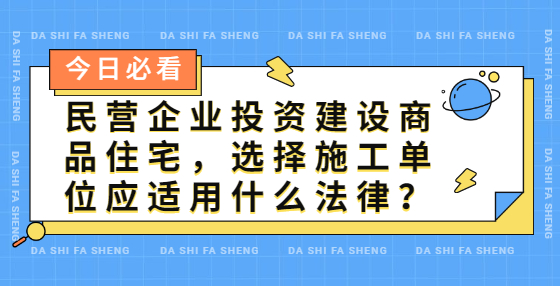 民營(yíng)企業(yè)投資建設(shè)商品住宅，選擇施工單位應(yīng)適用什么法律？