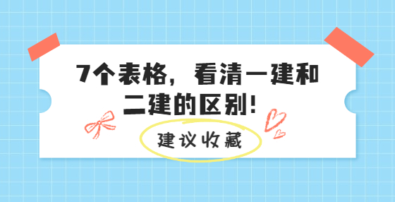 7個表格，看清一建和二建的區(qū)別！