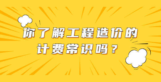 你了解工程造價(jià)的計(jì)費(fèi)常識(shí)嗎？