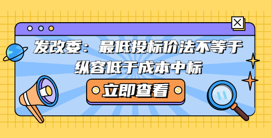 發(fā)改委：最低投標價法不等于縱容低于成本中標