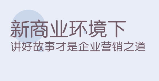 新商業(yè)環(huán)境下，講好故事才是企業(yè)營(yíng)銷之道