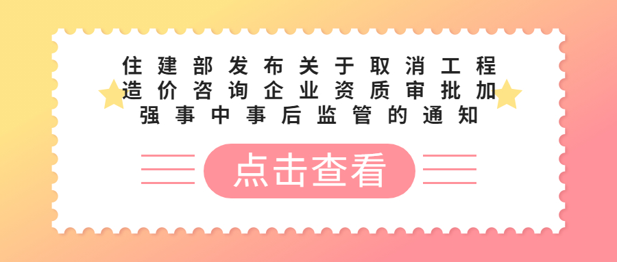  住建部發(fā)布關于取消工程造價咨詢企業(yè)資質(zhì)審批加強事中事后監(jiān)管的通知