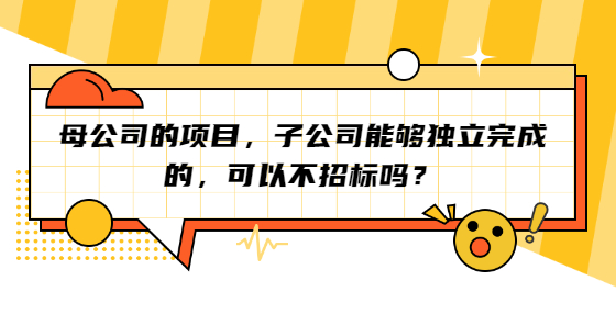 母公司的項(xiàng)目，子公司能夠獨(dú)立完成的，可以不招標(biāo)嗎？