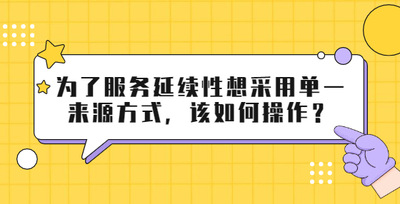 為了服務(wù)延續(xù)性想采用單一來源方式，該如何操作？