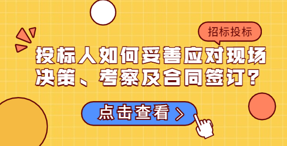 投標人如何妥善應對現(xiàn)場決策、考察及合同簽訂？