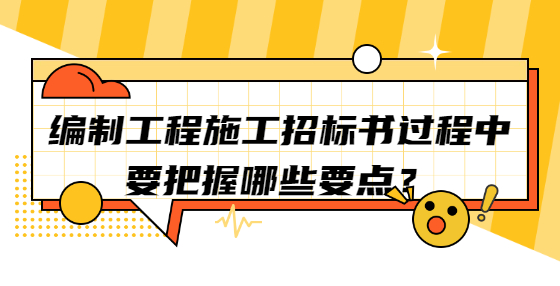 編制工程施工招標(biāo)書過程中要把握哪些要點？