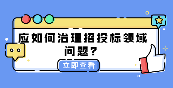 應(yīng)如何治理招投標(biāo)領(lǐng)域問題？