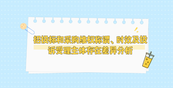 招投標和采購維權(quán)稱謂、時效及投訴受理主體存在差異分析