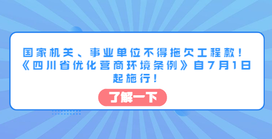 國(guó)家機(jī)關(guān)、事業(yè)單位不得拖欠工程款！《四川省優(yōu)化營(yíng)商環(huán)境條例》自7月1日起施行!