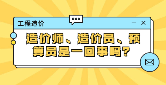 造價(jià)師、造價(jià)員、預(yù)算員是一回事嗎？