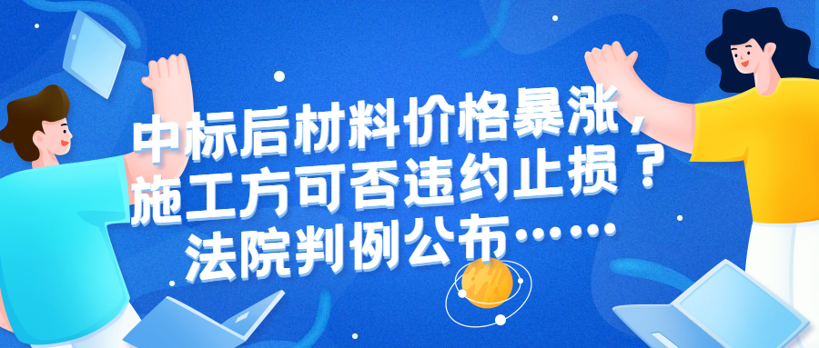 中標(biāo)后材料價(jià)格暴漲施工方巨虧，是堅(jiān)守契約還是違約止損？法院判例公布……