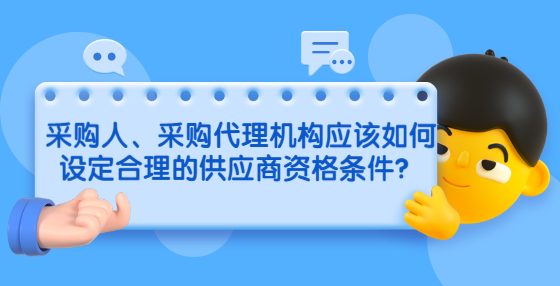 采購人、采購代理機(jī)構(gòu)應(yīng)該如何設(shè)定合理的供應(yīng)商資格條件？