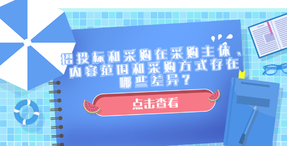 招投標和采購在采購主體、內容范圍和采購方式存在哪些差異？